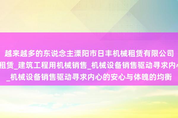 越来越多的东说念主溧阳市日丰机械租赁有限公司_建筑工程机械与设备租赁_建筑工程用机械销售_机械设备销售驱动寻求内心的安心与体魄的均衡