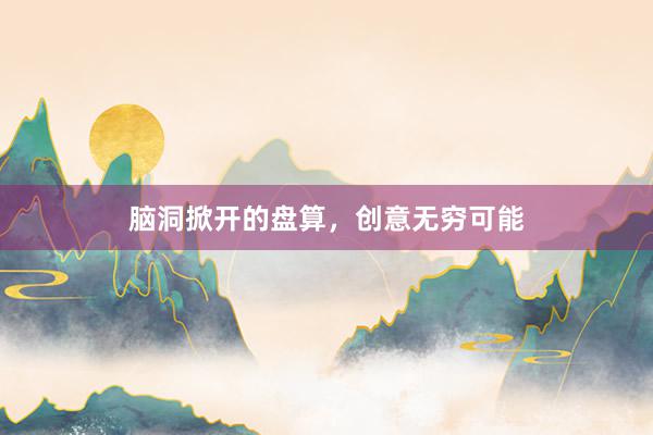 脑洞掀开的盘算，创意无穷可能