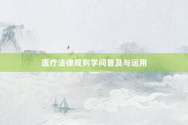 医疗法律规则学问普及与运用