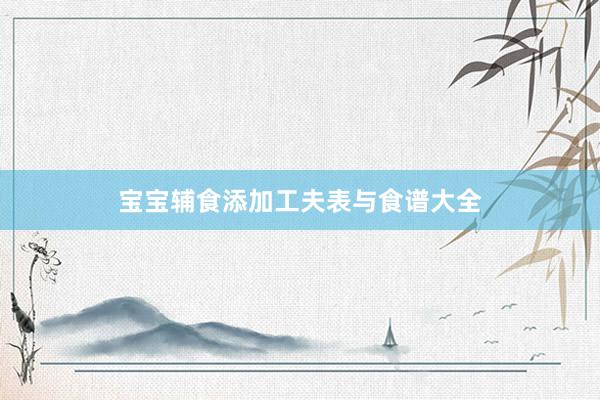 宝宝辅食添加工夫表与食谱大全