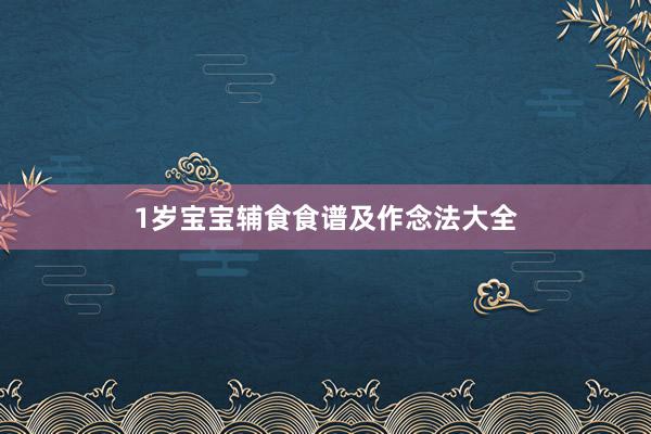 1岁宝宝辅食食谱及作念法大全
